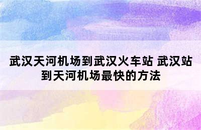 武汉天河机场到武汉火车站 武汉站到天河机场最快的方法